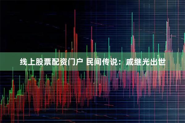 线上股票配资门户 民间传说：戚继光出世