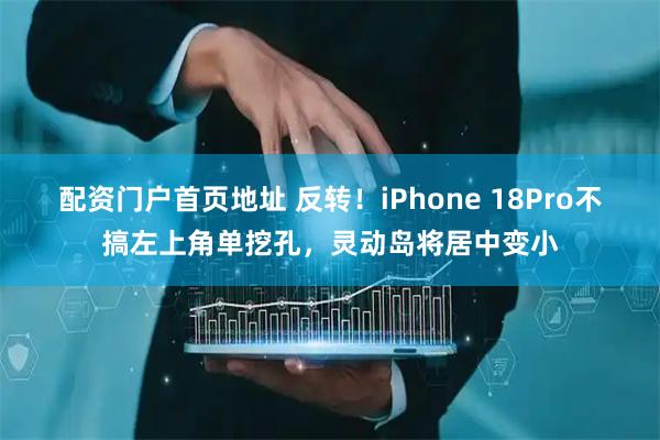 配资门户首页地址 反转！iPhone 18Pro不搞左上角单挖孔，灵动岛将居中变小