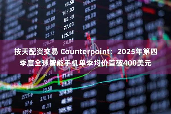 按天配资交易 Counterpoint：2025年第四季度全球智能手机单季均价首破400美元