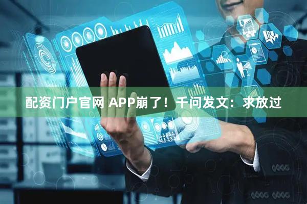 配资门户官网 APP崩了！千问发文：求放过