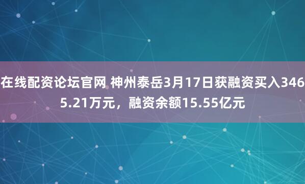在线配资论坛官网 神州泰岳3月17日获融资买入3465.21万元，融资余额15.55亿元