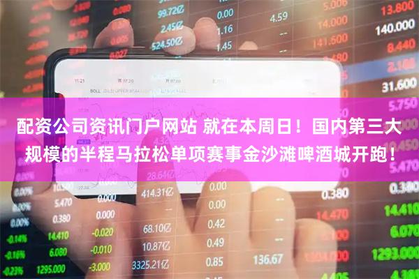 配资公司资讯门户网站 就在本周日！国内第三大规模的半程马拉松单项赛事金沙滩啤酒城开跑！